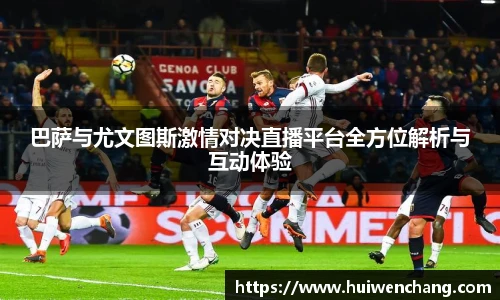 巴萨与尤文图斯激情对决直播平台全方位解析与互动体验