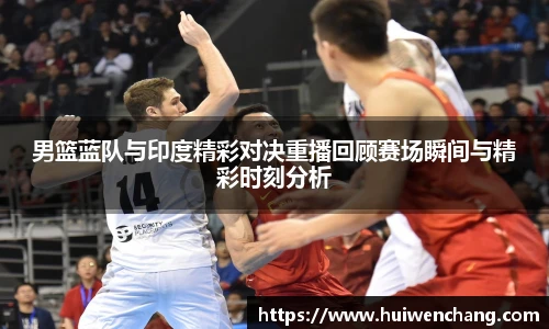 男篮蓝队与印度精彩对决重播回顾赛场瞬间与精彩时刻分析