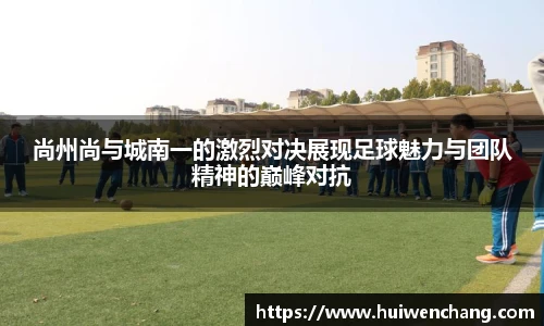 尚州尚与城南一的激烈对决展现足球魅力与团队精神的巅峰对抗