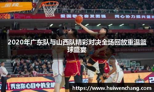 2020年广东队与山西队精彩对决全场回放重温篮球盛宴