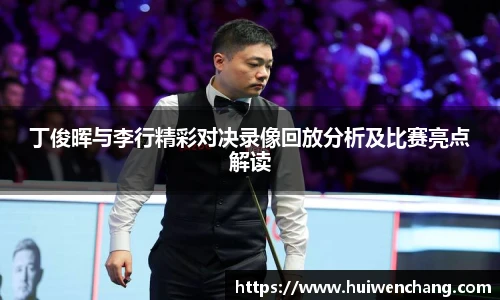 丁俊晖与李行精彩对决录像回放分析及比赛亮点解读