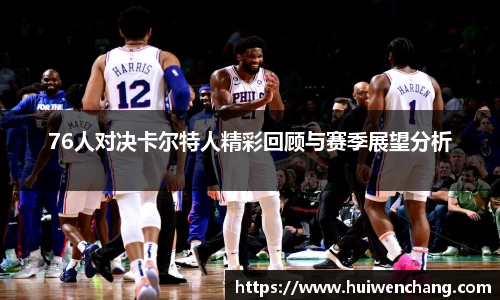 76人对决卡尔特人精彩回顾与赛季展望分析