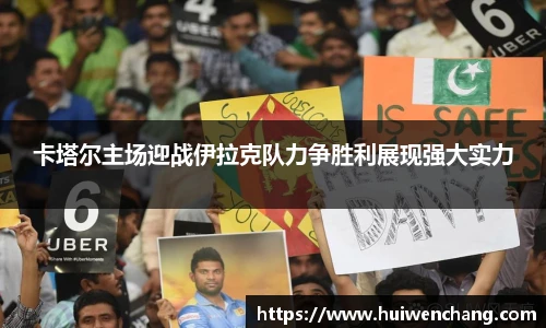 卡塔尔主场迎战伊拉克队力争胜利展现强大实力