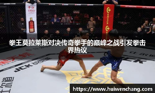 拳王莫拉莱斯对决传奇拳手的巅峰之战引发拳击界热议