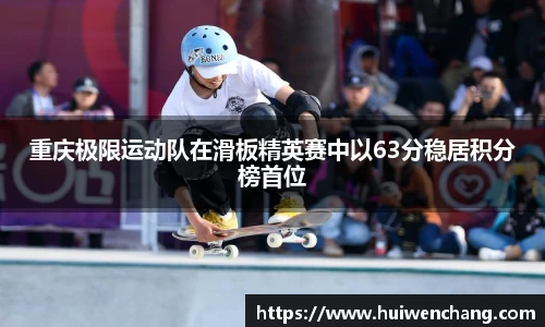 重庆极限运动队在滑板精英赛中以63分稳居积分榜首位