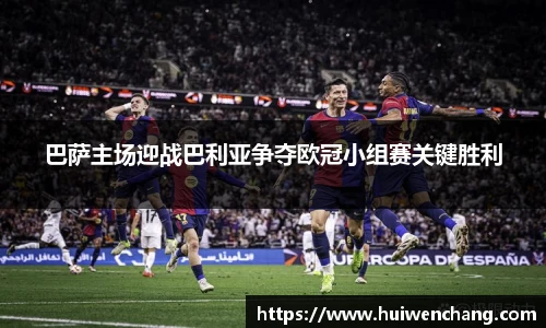 巴萨主场迎战巴利亚争夺欧冠小组赛关键胜利