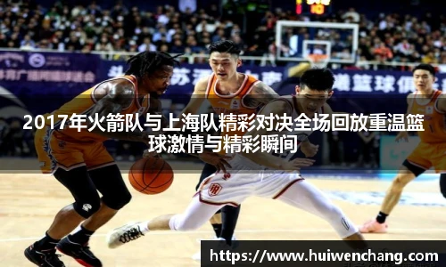2017年火箭队与上海队精彩对决全场回放重温篮球激情与精彩瞬间