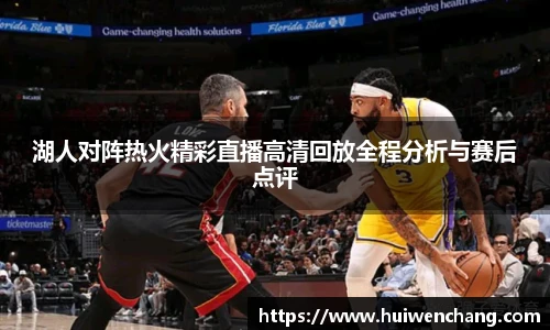 湖人对阵热火精彩直播高清回放全程分析与赛后点评