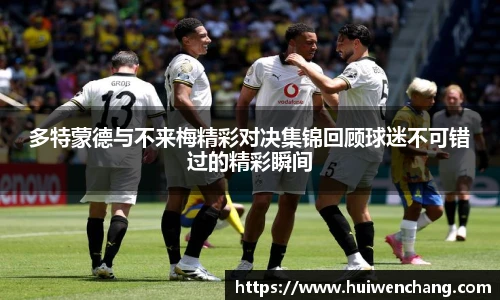 多特蒙德与不来梅精彩对决集锦回顾球迷不可错过的精彩瞬间