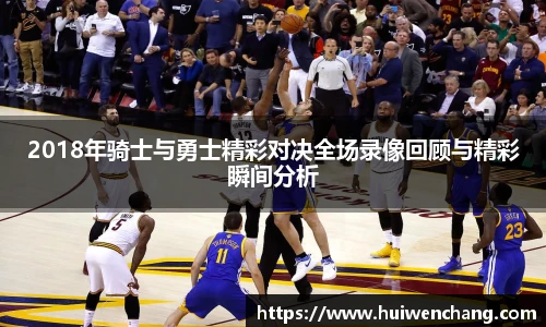 2018年骑士与勇士精彩对决全场录像回顾与精彩瞬间分析