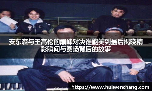 安东森与王高伦的巅峰对决谁能笑到最后揭晓精彩瞬间与赛场背后的故事